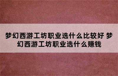 梦幻西游工坊职业选什么比较好 梦幻西游工坊职业选什么赚钱